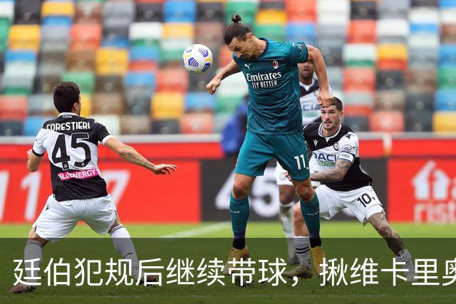 廷伯犯规后继续带球，揪维卡里奥衣领引发冲突